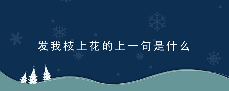 发我枝上花的上一句是什么 哪句是发我枝上花的上一句